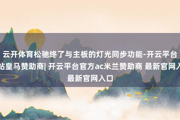 云开体育松驰终了与主板的灯光同步功能-开云平台网站皇马赞助商| 开云平台官方ac米兰赞助商 最新官网入口