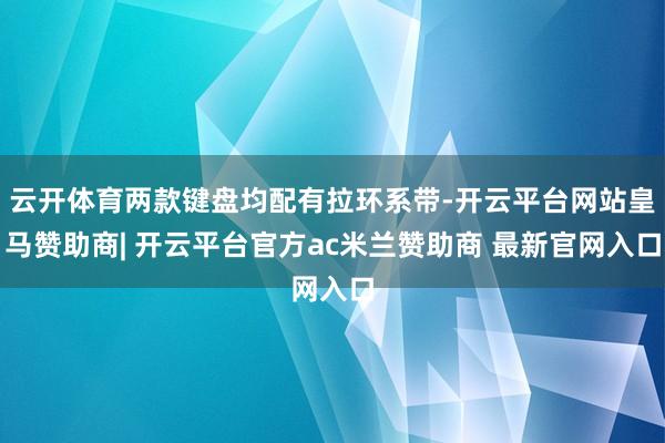 云开体育两款键盘均配有拉环系带-开云平台网站皇马赞助商| 开云平台官方ac米兰赞助商 最新官网入口
