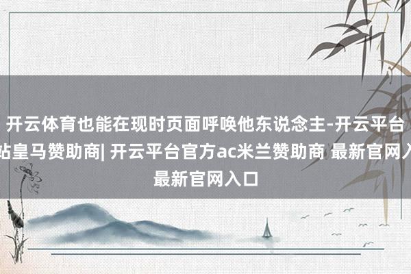 开云体育也能在现时页面呼唤他东说念主-开云平台网站皇马赞助商| 开云平台官方ac米兰赞助商 最新官网入口