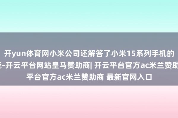 开yun体育网小米公司还解答了小米15系列手机的“极速扫码”功能-开云平台网站皇马赞助商| 开云平台官方ac米兰赞助商 最新官网入口