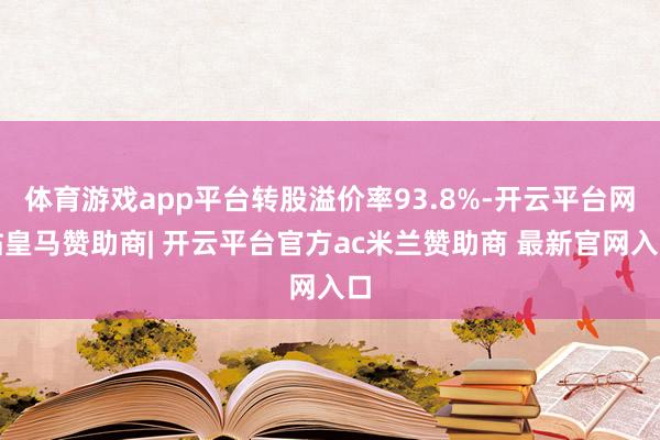 体育游戏app平台转股溢价率93.8%-开云平台网站皇马赞助商| 开云平台官方ac米兰赞助商 最新官网入口