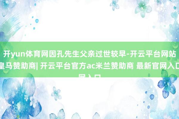 开yun体育网因孔先生父亲过世较早-开云平台网站皇马赞助商| 开云平台官方ac米兰赞助商 最新官网入口