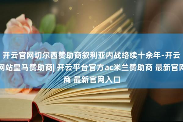开云官网切尔西赞助商叙利亚内战络续十余年-开云平台网站皇马赞助商| 开云平台官方ac米兰赞助商 最新官网入口