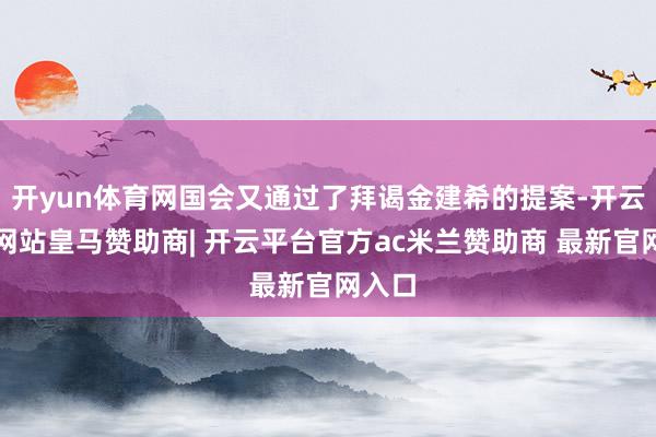 开yun体育网国会又通过了拜谒金建希的提案-开云平台网站皇马赞助商| 开云平台官方ac米兰赞助商 最新官网入口