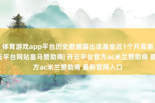 体育游戏app平台历史数据露出该基金近1个月高潮0.37%-开云平台网站皇马赞助商| 开云平台官方ac米兰赞助商 最新官网入口