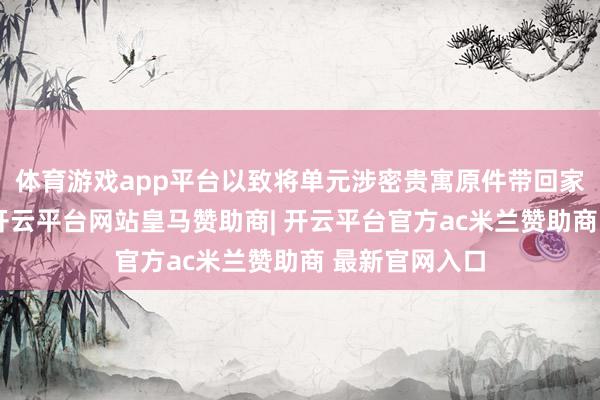 体育游戏app平台以致将单元涉密贵寓原件带回家中拍摄传递-开云平台网站皇马赞助商| 开云平台官方ac米兰赞助商 最新官网入口