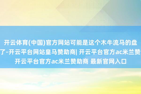 开云体育(中国)官方网站可能是这个木牛流马的盘算细节确切太复杂了-开云平台网站皇马赞助商| 开云平台官方ac米兰赞助商 最新官网入口