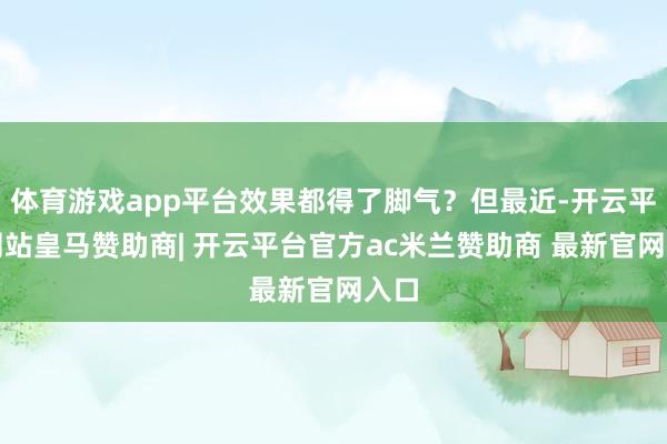 体育游戏app平台效果都得了脚气？但最近-开云平台网站皇马赞助商| 开云平台官方ac米兰赞助商 最新官网入口