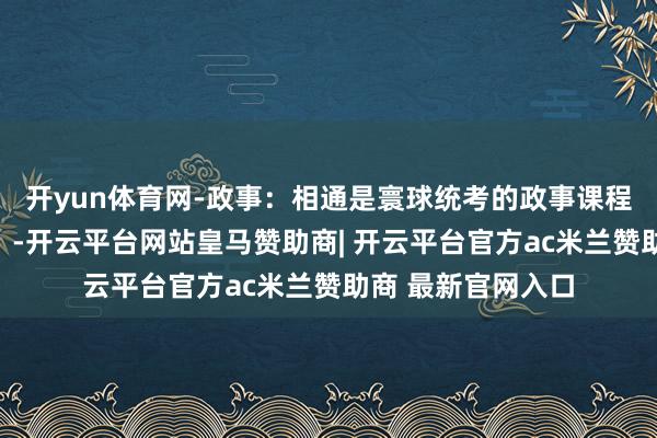 开yun体育网-政事：相通是寰球统考的政事课程（想想政不断论）-开云平台网站皇马赞助商| 开云平台官方ac米兰赞助商 最新官网入口