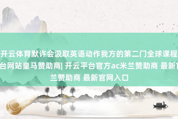开云体育默许会汲取英语动作我方的第二门全球课程-开云平台网站皇马赞助商| 开云平台官方ac米兰赞助商 最新官网入口