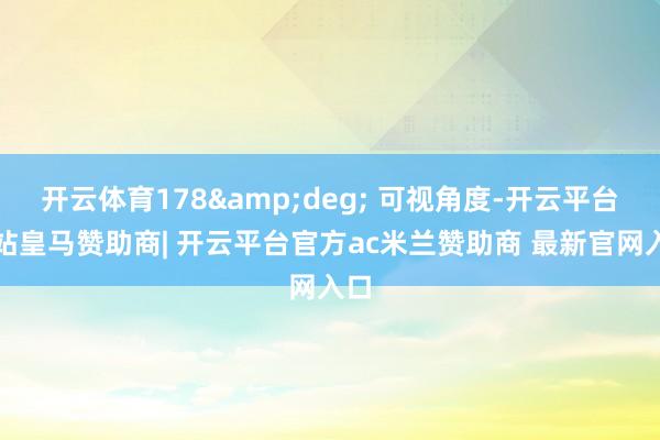开云体育178&deg; 可视角度-开云平台网站皇马赞助商| 开云平台官方ac米兰赞助商 最新官网入口