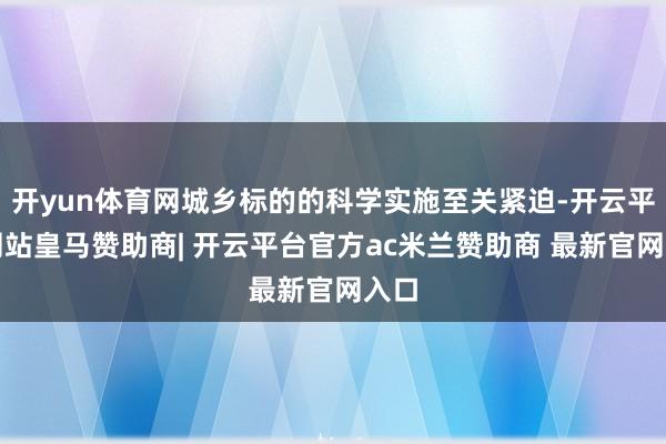 开yun体育网城乡标的的科学实施至关紧迫-开云平台网站皇马赞助商| 开云平台官方ac米兰赞助商 最新官网入口