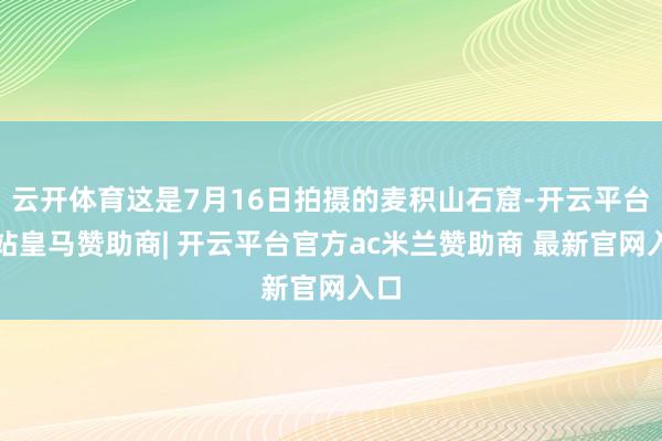 云开体育这是7月16日拍摄的麦积山石窟-开云平台网站皇马赞助商| 开云平台官方ac米兰赞助商 最新官网入口
