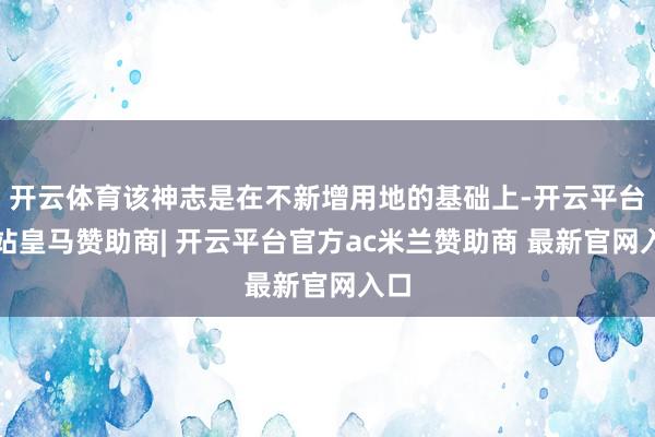 开云体育该神志是在不新增用地的基础上-开云平台网站皇马赞助商| 开云平台官方ac米兰赞助商 最新官网入口