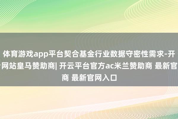 体育游戏app平台契合基金行业数据守密性需求-开云平台网站皇马赞助商| 开云平台官方ac米兰赞助商 最新官网入口