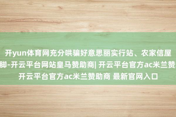 开yun体育网充分哄骗好意思丽实行站、农家信屋等下层文化活动阵脚-开云平台网站皇马赞助商| 开云平台官方ac米兰赞助商 最新官网入口
