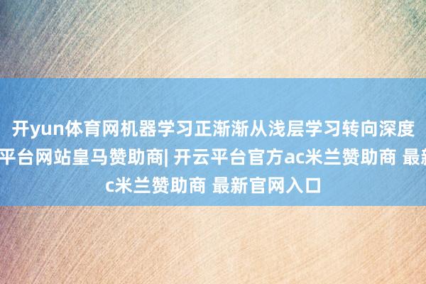 开yun体育网机器学习正渐渐从浅层学习转向深度学习-开云平台网站皇马赞助商| 开云平台官方ac米兰赞助商 最新官网入口