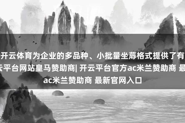 开云体育为企业的多品种、小批量坐蓐格式提供了有劲复旧-开云平台网站皇马赞助商| 开云平台官方ac米兰赞助商 最新官网入口