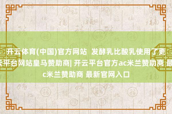 开云体育(中国)官方网站  发酵乳比酸乳使用了更多菌种-开云平台网站皇马赞助商| 开云平台官方ac米兰赞助商 最新官网入口