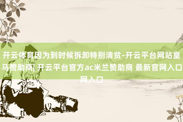 开云体育因为到时候拆卸特别清贫-开云平台网站皇马赞助商| 开云平台官方ac米兰赞助商 最新官网入口