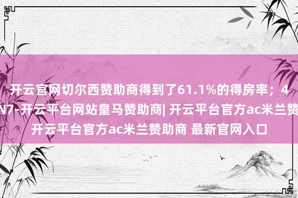 开云官网切尔西赞助商得到了61.1%的得房率；4月上市的东风日产N7-开云平台网站皇马赞助商| 开云平台官方ac米兰赞助商 最新官网入口
