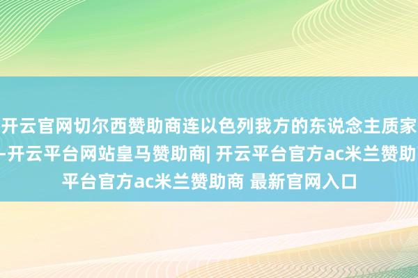 开云官网切尔西赞助商连以色列我方的东说念主质家属齐看不下去了-开云平台网站皇马赞助商| 开云平台官方ac米兰赞助商 最新官网入口