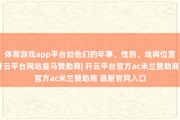 体育游戏app平台如他们的年事、性别、地舆位置和风趣爱好-开云平台网站皇马赞助商| 开云平台官方ac米兰赞助商 最新官网入口