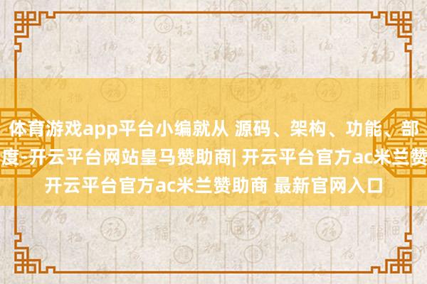 体育游戏app平台小编就从 源码、架构、功能、部署与永恒运营 的角度-开云平台网站皇马赞助商| 开云平台官方ac米兰赞助商 最新官网入口