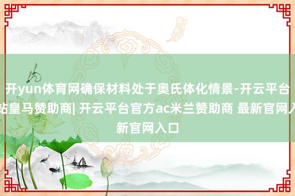 开yun体育网确保材料处于奥氏体化情景-开云平台网站皇马赞助商| 开云平台官方ac米兰赞助商 最新官网入口