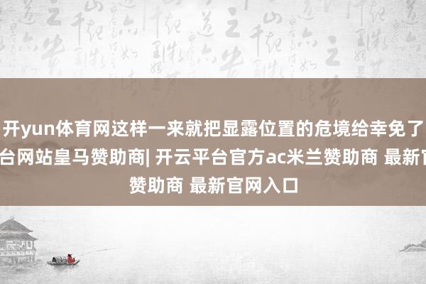 开yun体育网这样一来就把显露位置的危境给幸免了-开云平台网站皇马赞助商| 开云平台官方ac米兰赞助商 最新官网入口