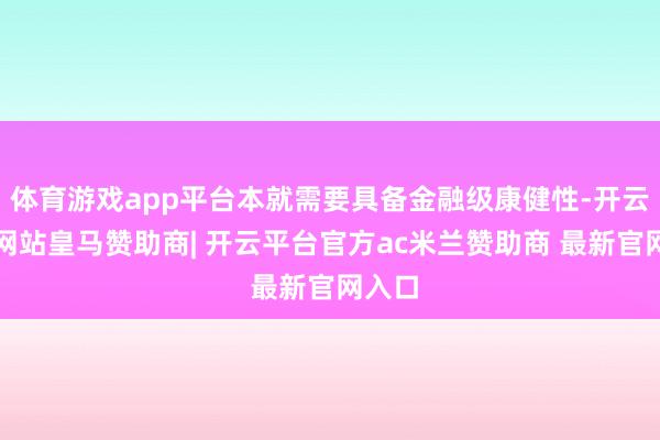 体育游戏app平台本就需要具备金融级康健性-开云平台网站皇马赞助商| 开云平台官方ac米兰赞助商 最新官网入口