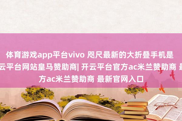体育游戏app平台vivo 咫尺最新的大折叠手机是 X Fold5-开云平台网站皇马赞助商| 开云平台官方ac米兰赞助商 最新官网入口