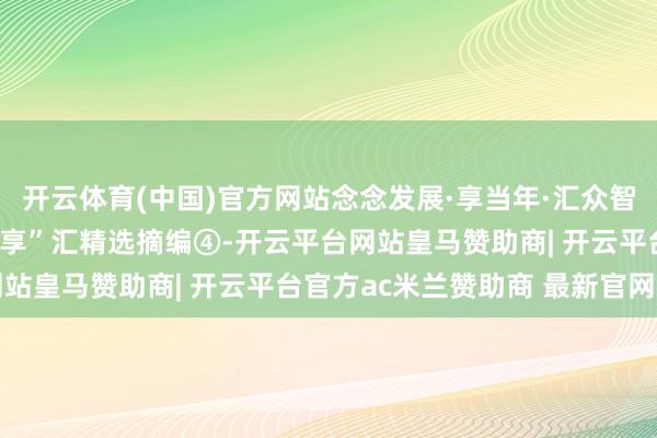 开云体育(中国)官方网站念念发展·享当年·汇众智 | 海淀区干部“念念·享”汇精选摘编④-开云平台网站皇马赞助商| 开云平台官方ac米兰赞助商 最新官网入口