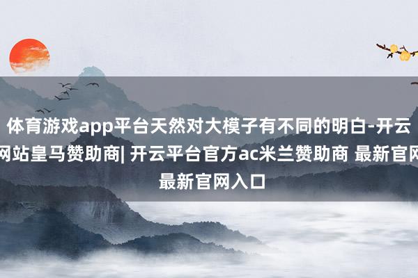 体育游戏app平台天然对大模子有不同的明白-开云平台网站皇马赞助商| 开云平台官方ac米兰赞助商 最新官网入口