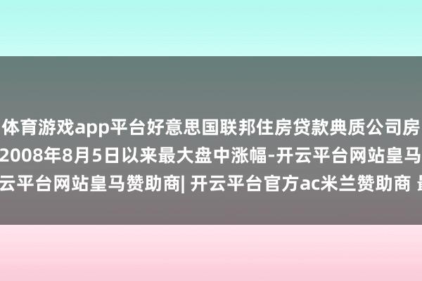 体育游戏app平台好意思国联邦住房贷款典质公司房地好意思高潮29% 创2008年8月5日以来最大盘中涨幅-开云平台网站皇马赞助商| 开云平台官方ac米兰赞助商 最新官网入口