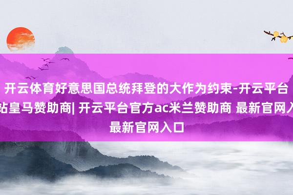 开云体育好意思国总统拜登的大作为约束-开云平台网站皇马赞助商| 开云平台官方ac米兰赞助商 最新官网入口