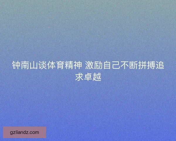 钟南山谈体育精神 激励自己不断拼搏追求卓越
