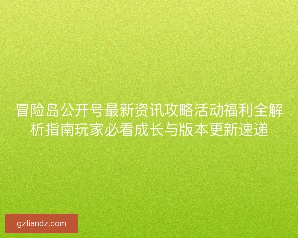 冒险岛公开号最新资讯攻略活动福利全解析指南玩家必看成长与版本更新速递