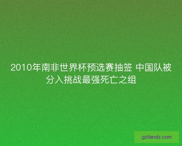 2010年南非世界杯预选赛抽签 中国队被分入挑战最强死亡之组