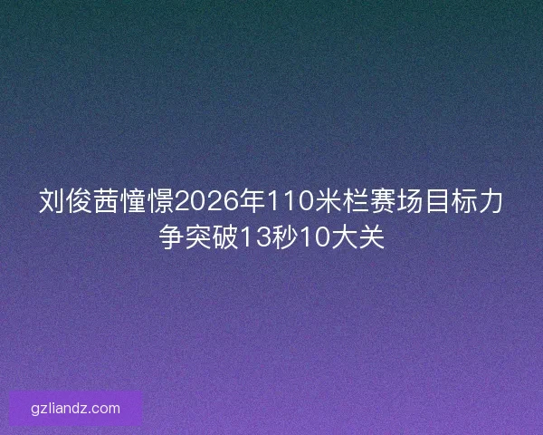 刘俊茜憧憬2026年110米栏赛场目标力争突破13秒10大关