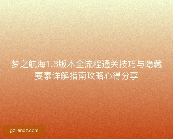 梦之航海1.3版本全流程通关技巧与隐藏要素详解指南攻略心得分享