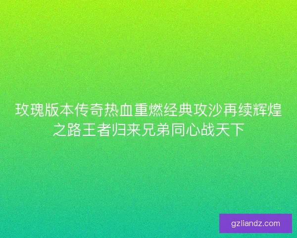 玫瑰版本传奇热血重燃经典攻沙再续辉煌之路王者归来兄弟同心战天下