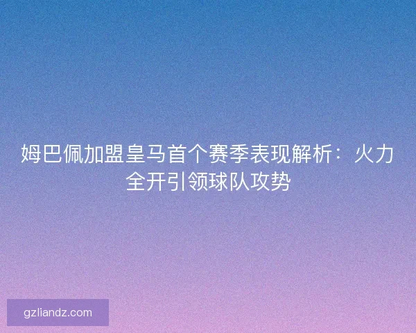 姆巴佩加盟皇马首个赛季表现解析：火力全开引领球队攻势