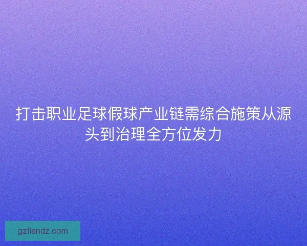 打击职业足球假球产业链需综合施策从源头到治理全方位发力